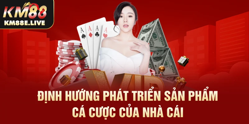 Định hướng phát triển sản phẩm cá cược của nhà cái