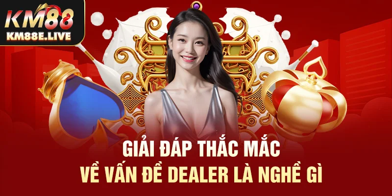 Giải đáp thắc mắc về vấn đề Dealer là nghề gì