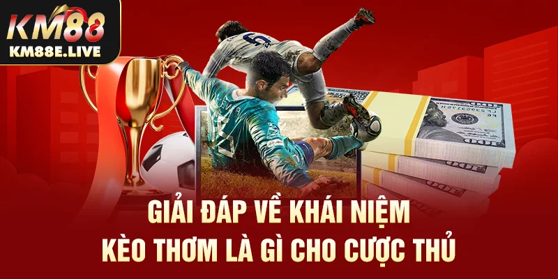 Giải đáp về khái niệm kèo thơm là gì cho cược thủ