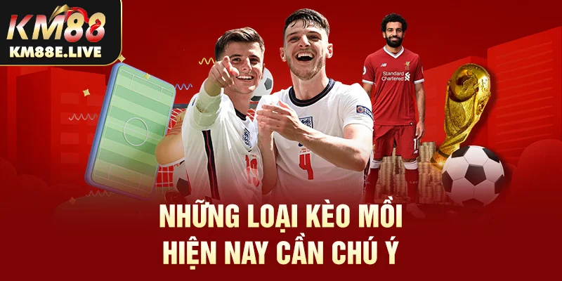 Những loại kèo mồi hiện nay cần chú ý