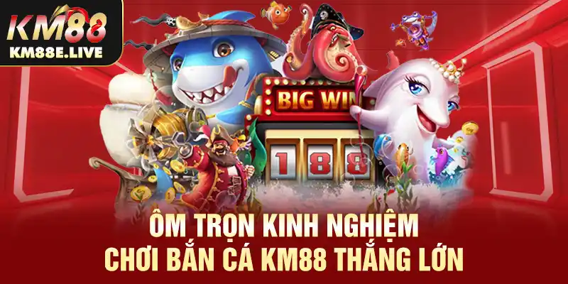 Ôm trọn kinh nghiệm chơi bắn cá KM88 thắng lớn