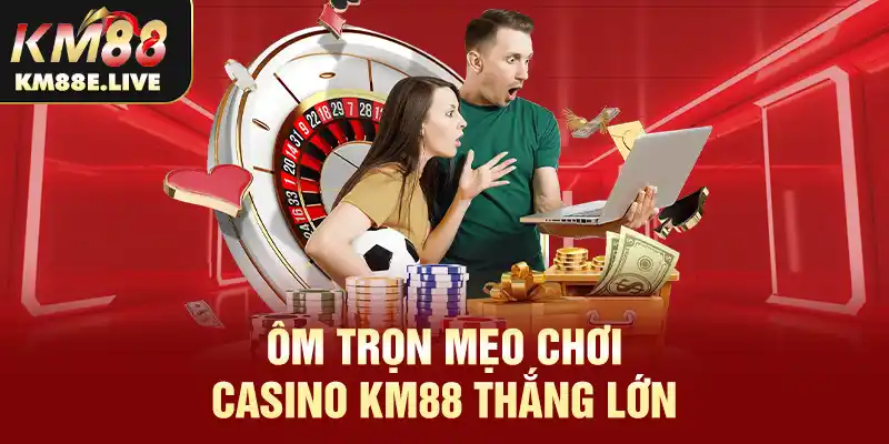 Ôm trọn mẹo chơi Casino KM88 thắng lớn