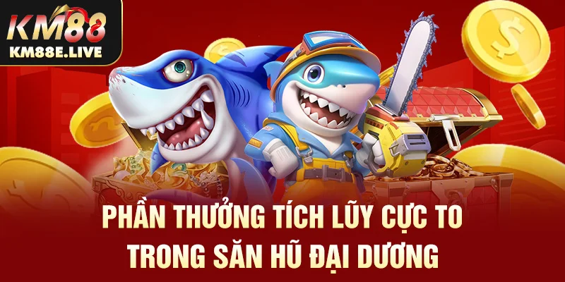 Phần thưởng tích lũy cực to trong săn hũ đại dương