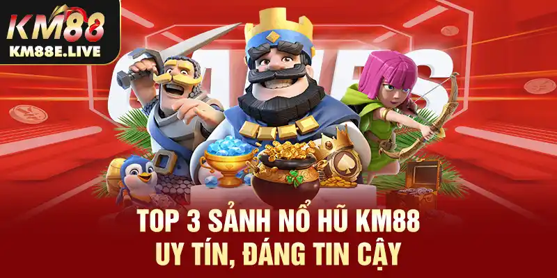 Top 3 sảnh nổ hũ KM88 uy tín, đáng tin cậy