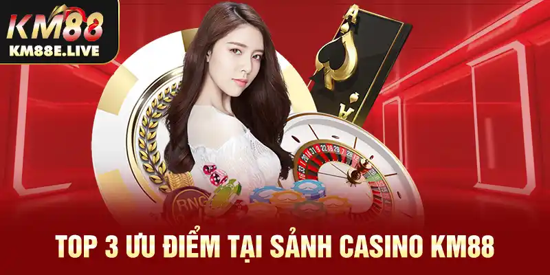 Top 3 ưu điểm tại sảnh Casino KM88